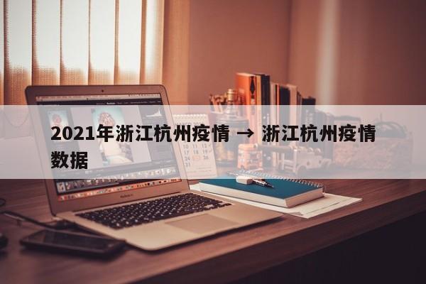 2021年浙江杭州疫情 → 浙江杭州疫情数据