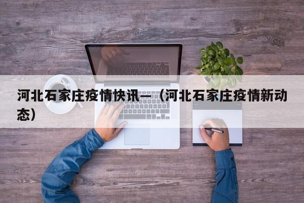河北石家庄疫情快讯—(河北石家庄疫情新动态)