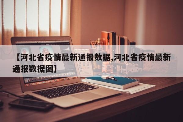 【河北省疫情最新通报数据,河北省疫情最新通报数据图】