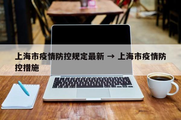 上海市疫情防控规定最新 → 上海市疫情防控措施