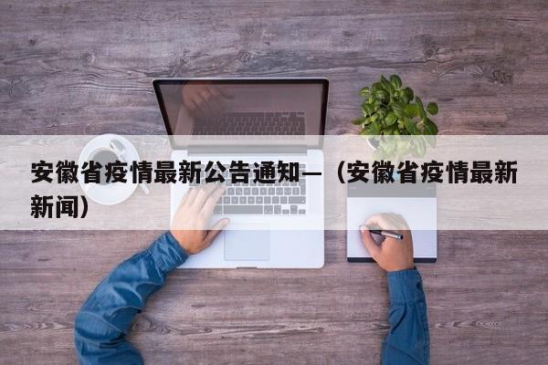 安徽省疫情最新公告通知—(安徽省疫情最新新闻)