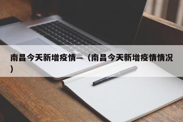 南昌今天新增疫情—(南昌今天新增疫情情况)