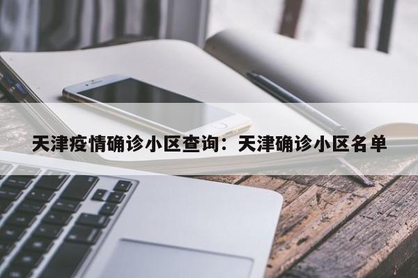 天津疫情确诊小区查询：天津确诊小区名单