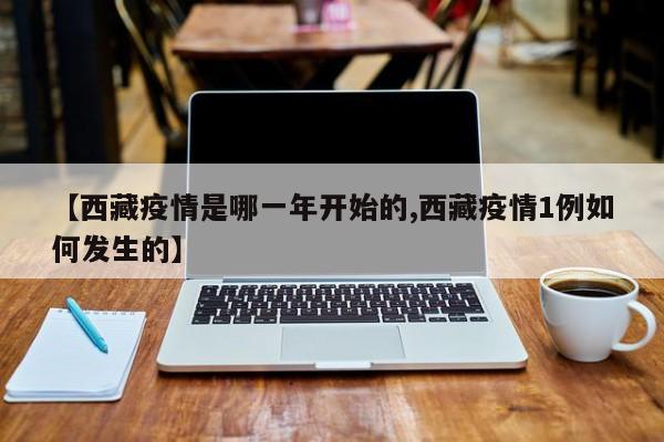 【西藏疫情是哪一年开始的,西藏疫情1例如何发生的】