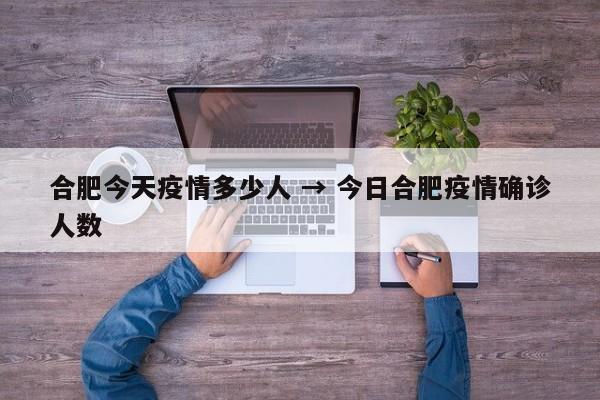 合肥今天疫情多少人 → 今日合肥疫情确诊人数