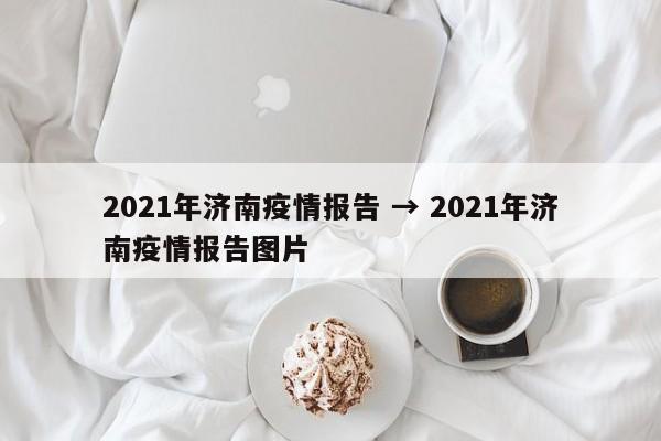 2021年济南疫情报告 → 2021年济南疫情报告图片
