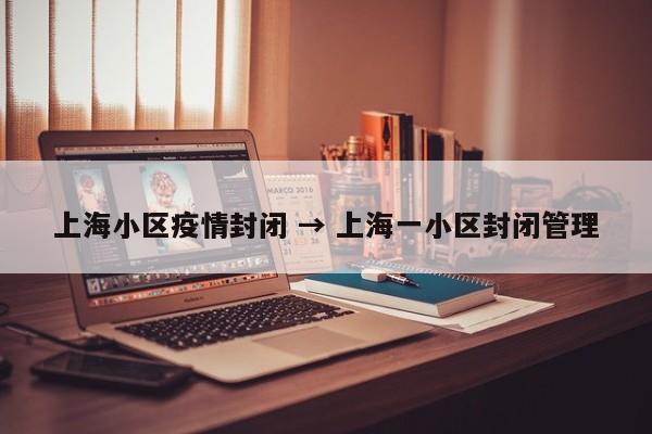 上海小区疫情封闭 → 上海一小区封闭管理