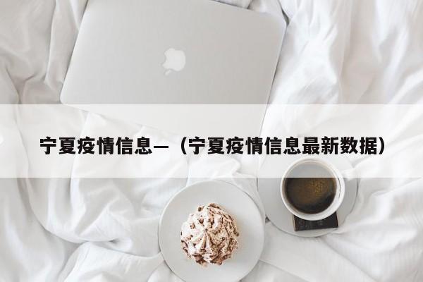 宁夏疫情信息—(宁夏疫情信息最新数据)