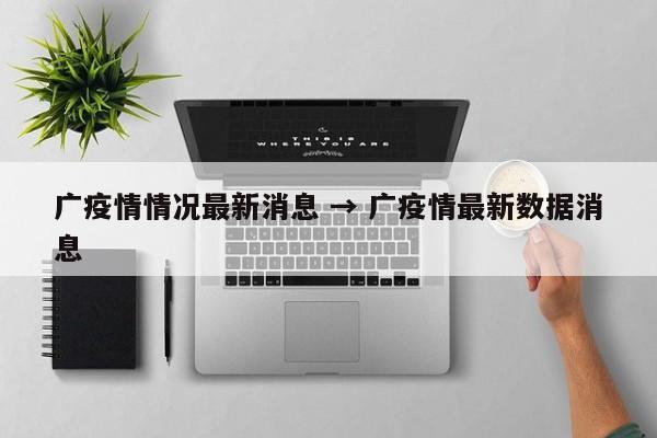 广疫情情况最新消息 → 广疫情最新数据消息