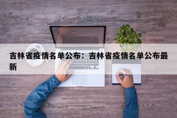 吉林省疫情名单公布:吉林省疫情名单公布最新