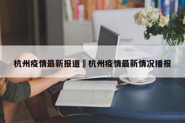 杭州疫情最新报道›杭州疫情最新情况播报