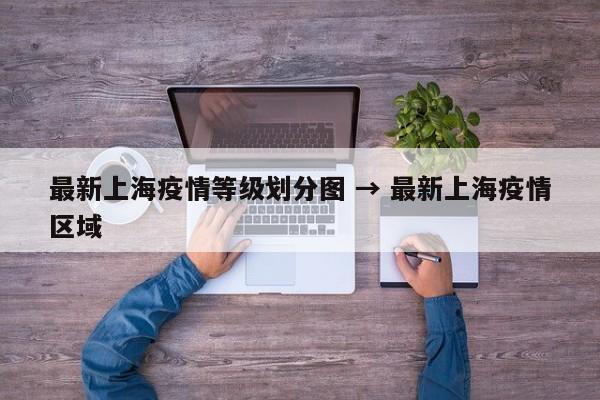 最新上海疫情等级划分图 → 最新上海疫情区域