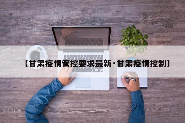 【甘肃疫情管控要求最新·甘肃疫情控制】