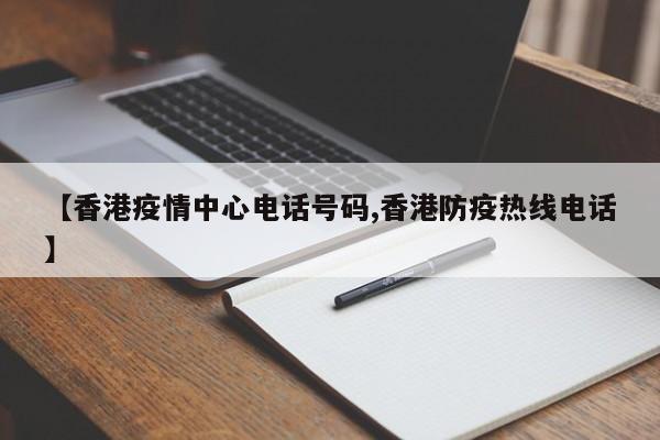 【香港疫情中心电话号码,香港防疫热线电话】