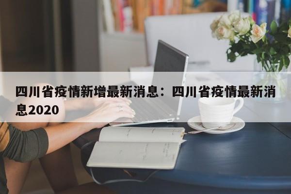 四川省疫情新增最新消息:四川省疫情最新消息2020
