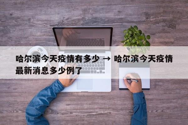 哈尔滨今天疫情有多少 → 哈尔滨今天疫情最新消息多少例了