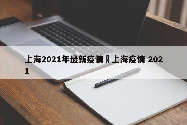 上海2021年最新疫情›上海疫情 2021
