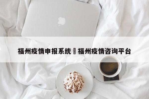 福州疫情申报系统›福州疫情咨询平台