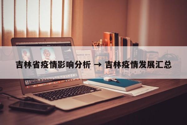 吉林省疫情影响分析 → 吉林疫情发展汇总