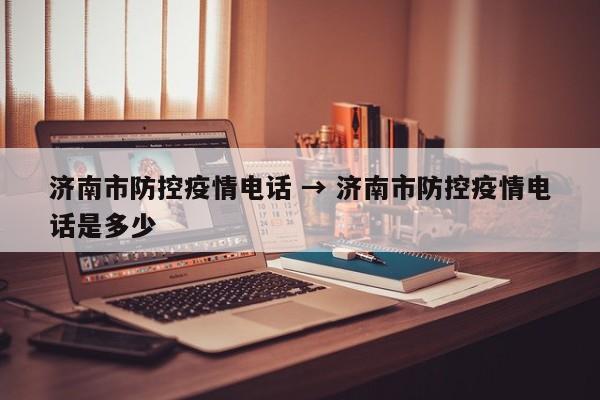 济南市防控疫情电话 → 济南市防控疫情电话是多少