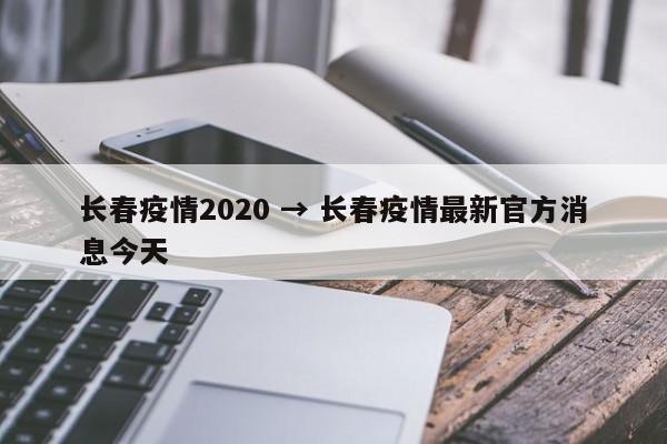 长春疫情2020 → 长春疫情最新官方消息今天