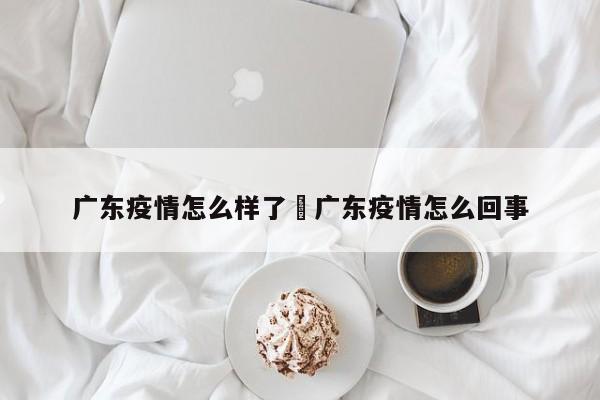 广东疫情怎么样了›广东疫情怎么回事