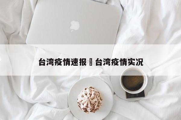 台湾疫情速报›台湾疫情实况