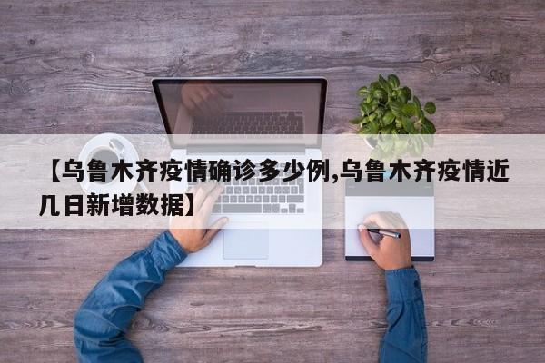 【乌鲁木齐疫情确诊多少例,乌鲁木齐疫情近几日新增数据】