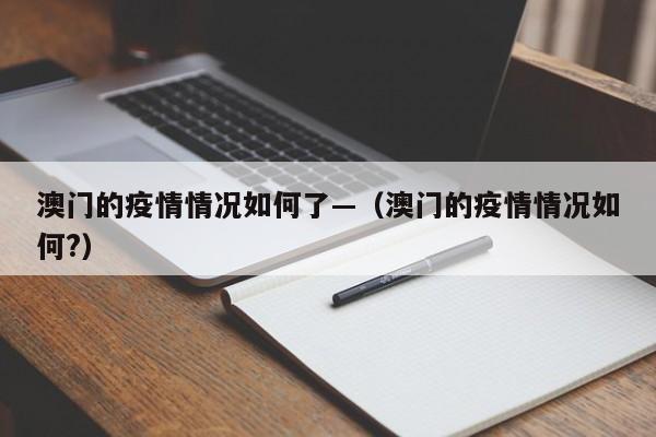 澳门的疫情情况如何了—(澳门的疫情情况如何?)