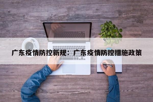 广东疫情防控新规:广东疫情防控措施政策