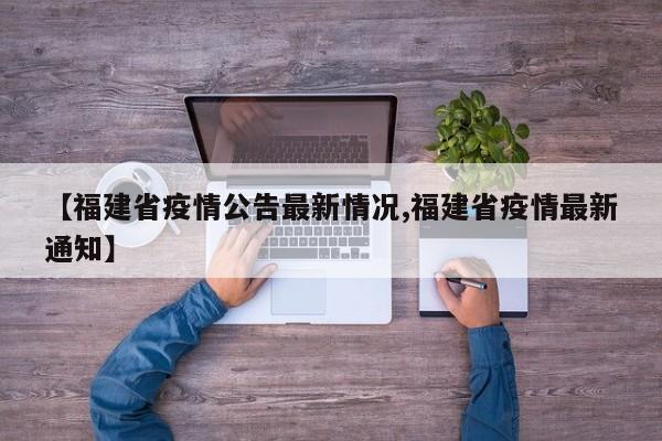 【福建省疫情公告最新情况,福建省疫情最新通知】