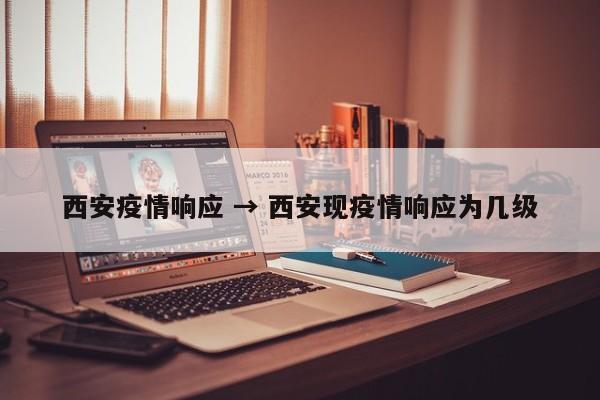 西安疫情响应 → 西安现疫情响应为几级