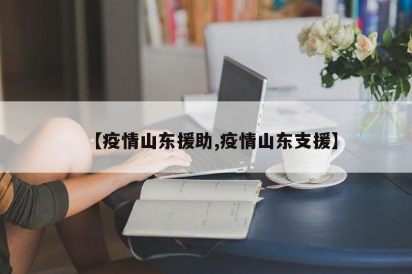 【疫情山东援助,疫情山东支援】