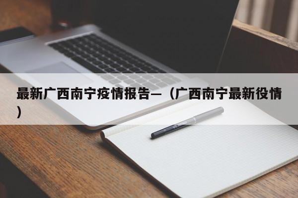 最新广西南宁疫情报告—(广西南宁最新役情)