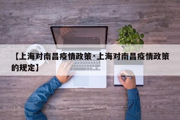 【上海对南昌疫情政策·上海对南昌疫情政策的规定】