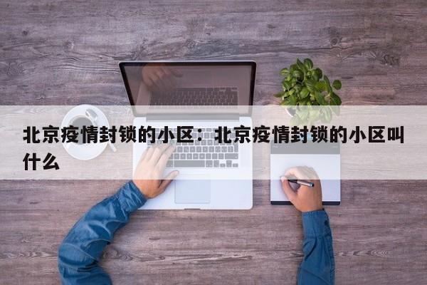 北京疫情封锁的小区:北京疫情封锁的小区叫什么