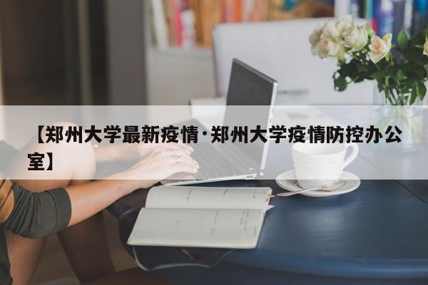 【郑州大学最新疫情·郑州大学疫情防控办公室】