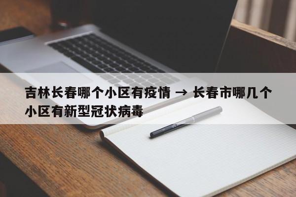 吉林长春哪个小区有疫情 → 长春市哪几个小区有新型冠状病毒