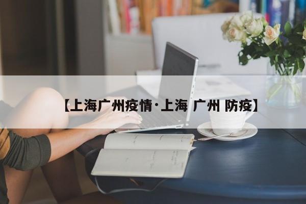 【上海广州疫情·上海 广州 防疫】