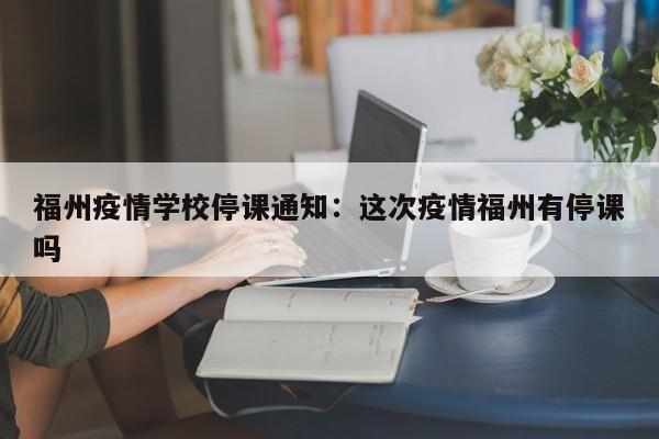 福州疫情学校停课通知:这次疫情福州有停课吗