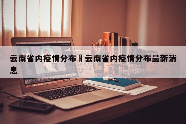 云南省内疫情分布›云南省内疫情分布最新消息