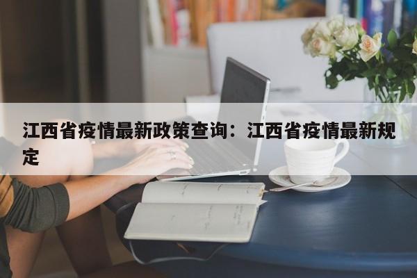 江西省疫情最新政策查询:江西省疫情最新规定