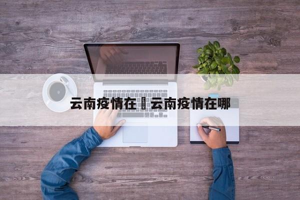 云南疫情在›云南疫情在哪
