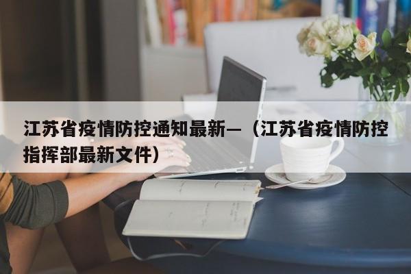江苏省疫情防控通知最新—(江苏省疫情防控指挥部最新文件)
