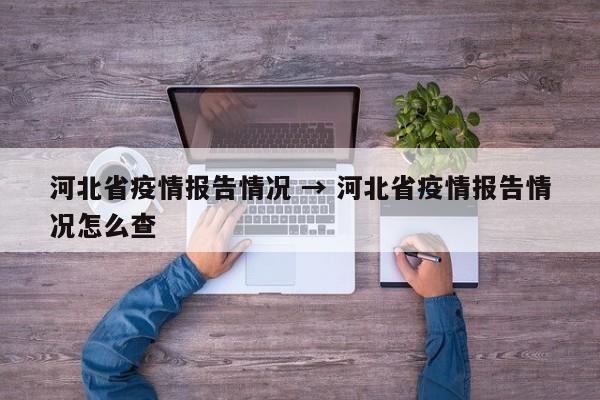 河北省疫情报告情况 → 河北省疫情报告情况怎么查