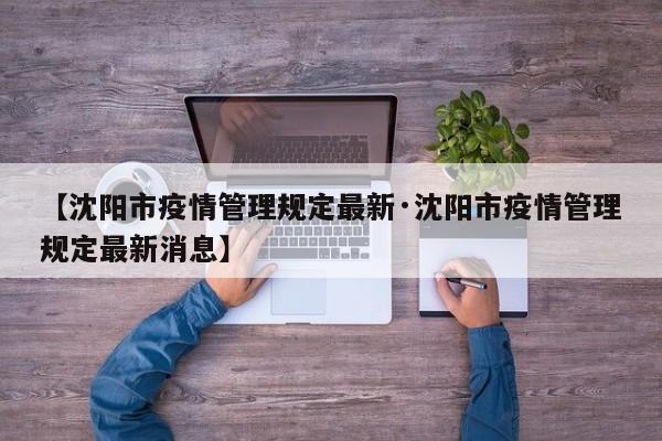【沈阳市疫情管理规定最新·沈阳市疫情管理规定最新消息】