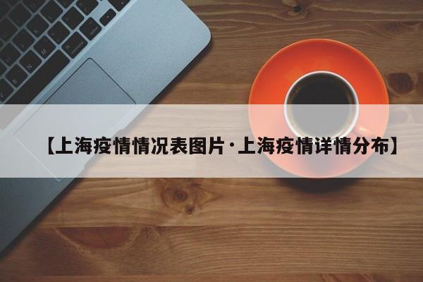 【上海疫情情况表图片·上海疫情详情分布】