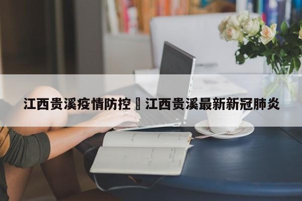 江西贵溪疫情防控›江西贵溪最新新冠肺炎