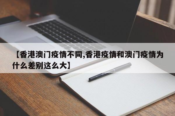 【香港澳门疫情不同,香港疫情和澳门疫情为什么差别这么大】
