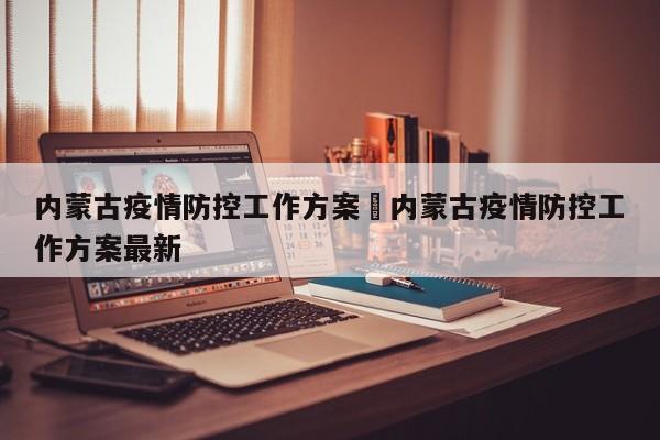 内蒙古疫情防控工作方案›内蒙古疫情防控工作方案最新